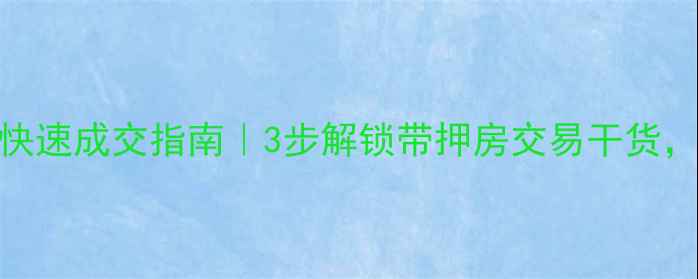 图片 带贷款二手房快速成交指南｜3步解锁带押房交易干货，小白避坑必看