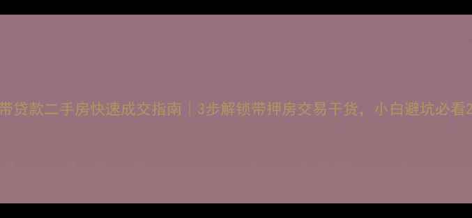 图片 带贷款二手房快速成交指南｜3步解锁带押房交易干货，小白避坑必看2