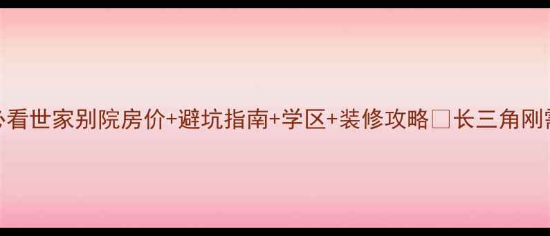 图片 常州二手房必看世家别院房价+避坑指南+学区+装修攻略🔥长三角刚需改善首选💡