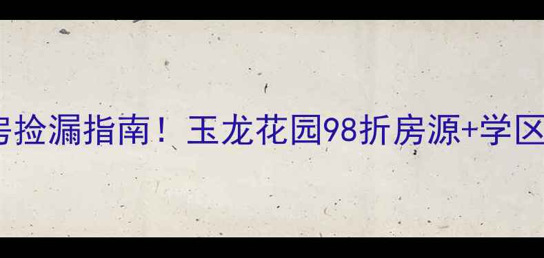 图片 常州二手房捡漏指南！玉龙花园98折房源+学区房真相大2
