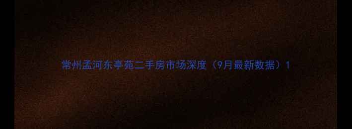 图片 常州孟河东亭苑二手房市场深度（9月最新数据）1