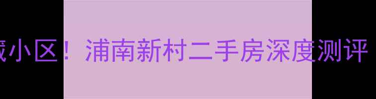 图片 常州学区房宝藏小区！浦南新村二手房深度测评（附购房攻略）