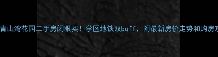 图片 常州青山湾花园二手房闭眼买！学区地铁双buff，附最新房价走势和购房攻略2
