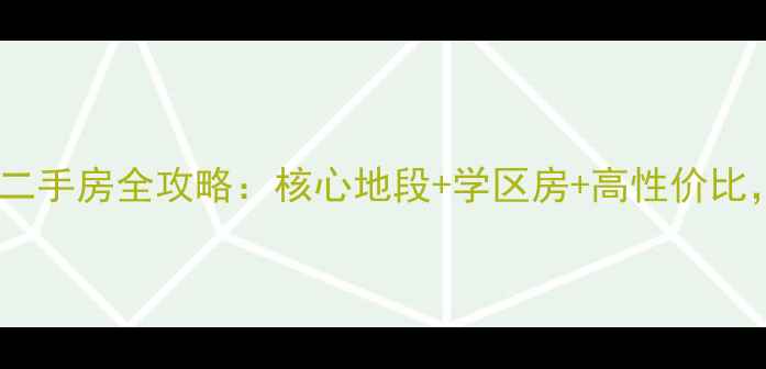 图片 常德市鼎城区二手房全攻略：核心地段+学区房+高性价比，购房必看！1
