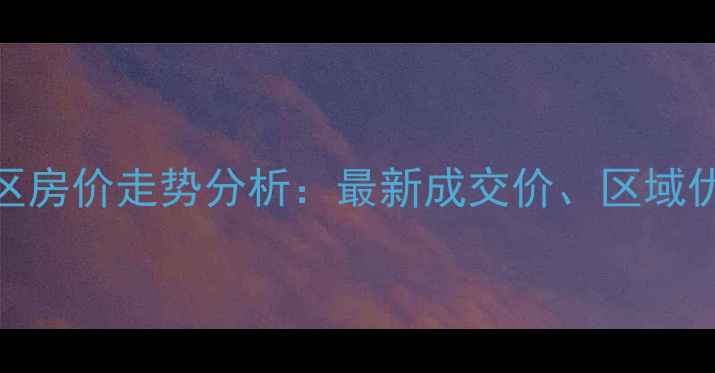 图片 常德常青藤小区房价走势分析：最新成交价、区域优势及购房建议