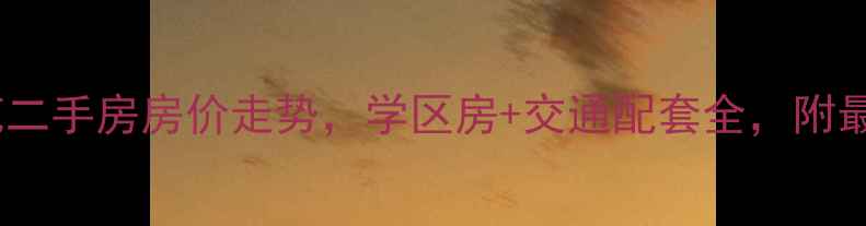 图片 常德电力南苑二手房房价走势，学区房+交通配套全，附最新成交数据2