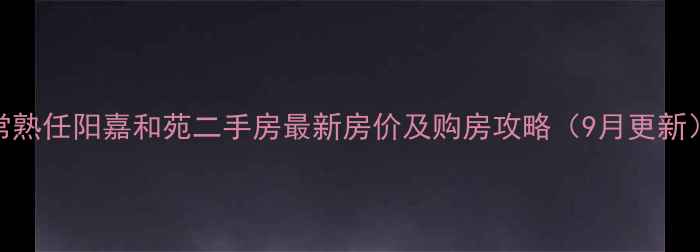 图片 常熟任阳嘉和苑二手房最新房价及购房攻略（9月更新）