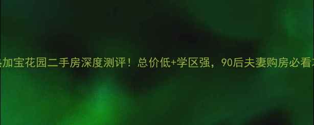 图片 常熟加宝花园二手房深度测评！总价低+学区强，90后夫妻购房必看攻略