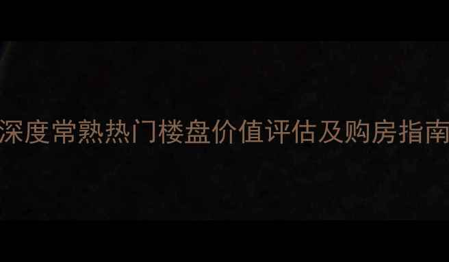 图片 常熟华臣天邑二手房深度常熟热门楼盘价值评估及购房指南（附最新成交数据）
