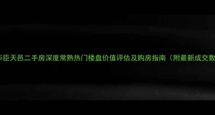 图片 常熟华臣天邑二手房深度常熟热门楼盘价值评估及购房指南（附最新成交数据）1