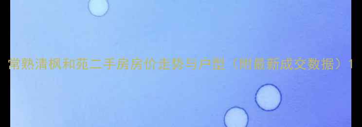 图片 常熟清枫和苑二手房房价走势与户型（附最新成交数据）1