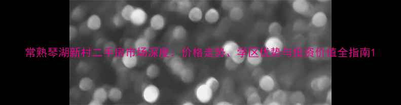 图片 常熟琴湖新村二手房市场深度：价格走势、学区优势与投资价值全指南1