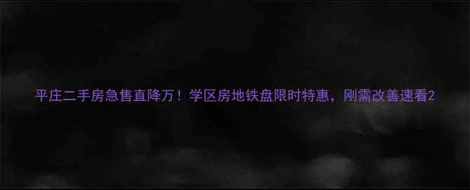 图片 平庄二手房急售直降万！学区房地铁盘限时特惠，刚需改善速看2
