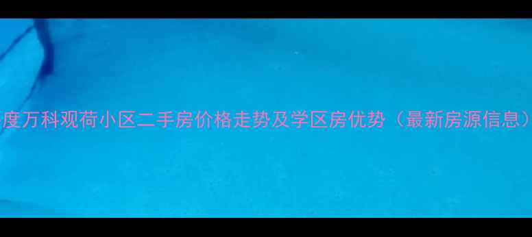 图片 平度万科观荷小区二手房价格走势及学区房优势（最新房源信息）2