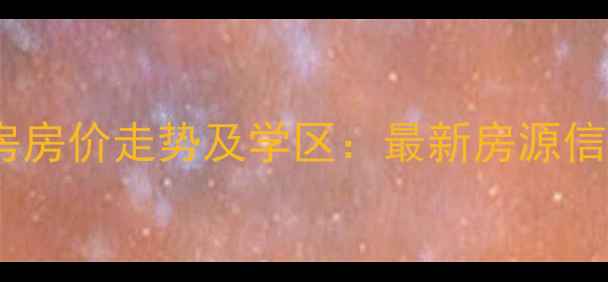 图片 平度现河名邸二手房房价走势及学区：最新房源信息与投资价值评估2