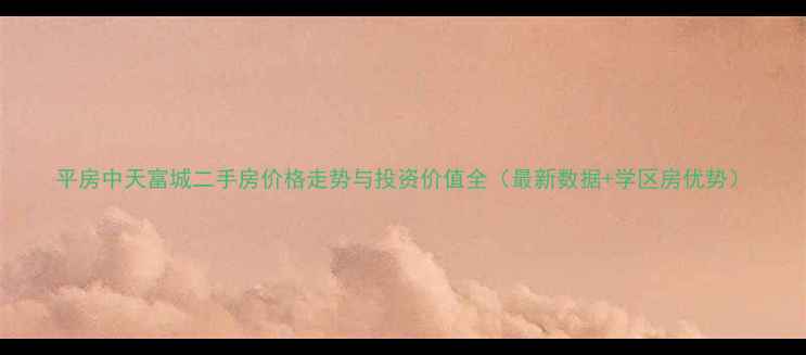 图片 平房中天富城二手房价格走势与投资价值全（最新数据+学区房优势）