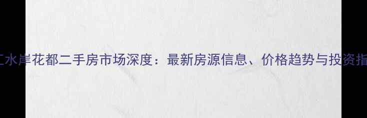 图片 平江水岸花都二手房市场深度：最新房源信息、价格趋势与投资指南1