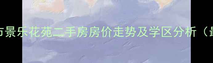 图片 平湖市景乐花苑二手房房价走势及学区分析（最新）