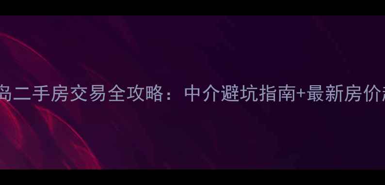 图片 平潭岛二手房交易全攻略：中介避坑指南+最新房价趋势2