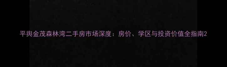 图片 平舆金茂森林湾二手房市场深度：房价、学区与投资价值全指南2
