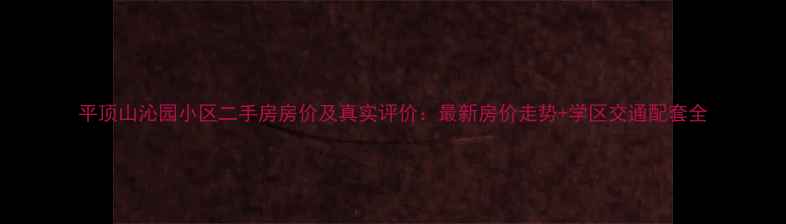 图片 平顶山沁园小区二手房房价及真实评价：最新房价走势+学区交通配套全