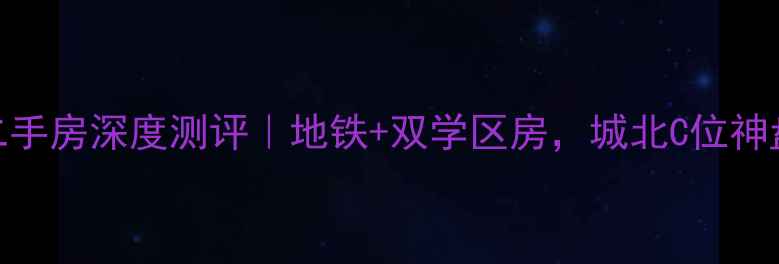 图片 广元城北壹号二手房深度测评｜地铁+双学区房，城北C位神盘值不值得冲？