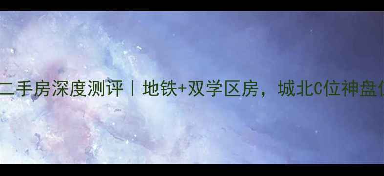 图片 广元城北壹号二手房深度测评｜地铁+双学区房，城北C位神盘值不值得冲？1