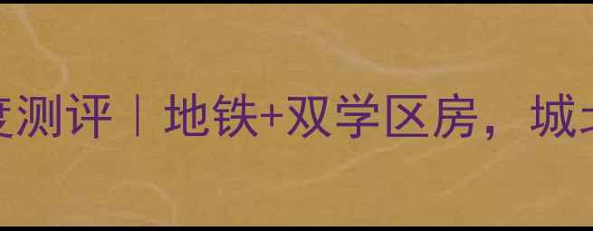 图片 广元城北壹号二手房深度测评｜地铁+双学区房，城北C位神盘值不值得冲？2