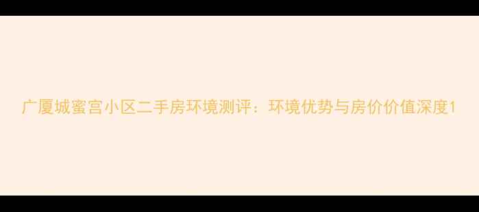 图片 广厦城蜜宫小区二手房环境测评：环境优势与房价价值深度1