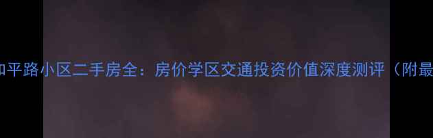 图片 广安大街和平路小区二手房全：房价学区交通投资价值深度测评（附最新数据）2