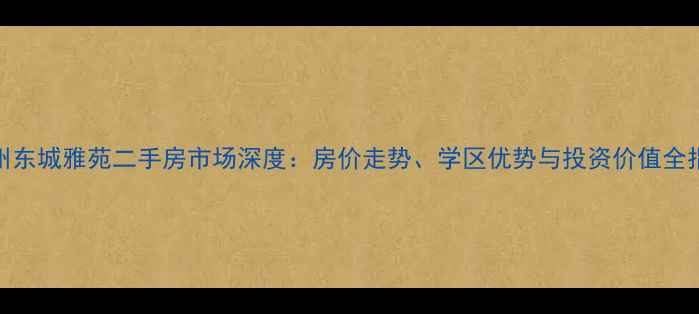 图片 广州东城雅苑二手房市场深度：房价走势、学区优势与投资价值全指南