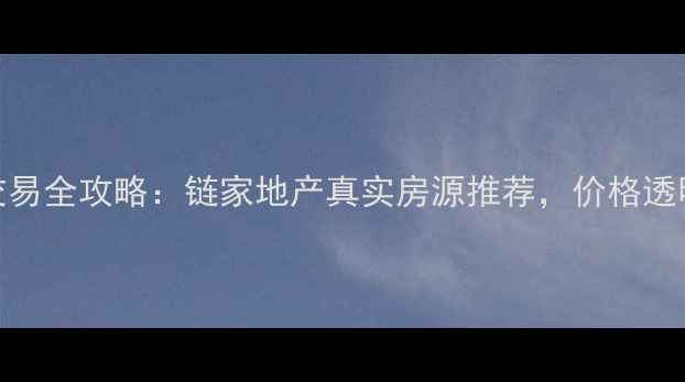图片 广州二手房交易全攻略：链家地产真实房源推荐，价格透明+服务专业2