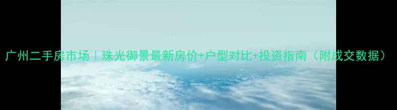 图片 广州二手房市场｜珠光御景最新房价+户型对比+投资指南（附成交数据）