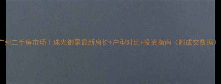 图片 广州二手房市场｜珠光御景最新房价+户型对比+投资指南（附成交数据）1