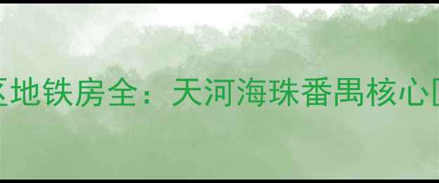 图片 广州二手房投资指南学区地铁房全：天河海珠番禺核心区域房价走势与购房攻略
