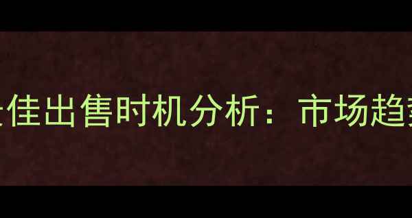 图片 广州二手房最佳出售时机分析：市场趋势与策略指南