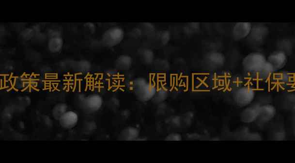 图片 广州二手房限购政策最新解读：限购区域+社保要求+购房资格全