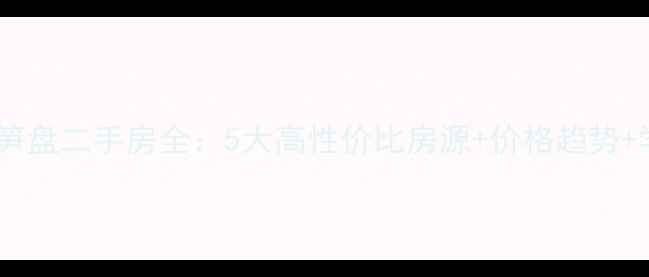 图片 广州仑头笋盘二手房全：5大高性价比房源+价格趋势+学区攻略2