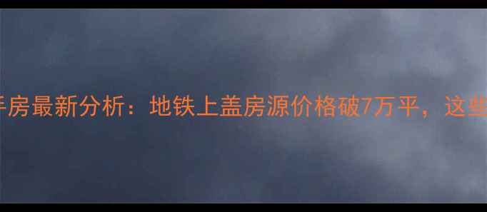 图片 广州体育中心附近二手房最新分析：地铁上盖房源价格破7万平，这些小区值得重点关注！1