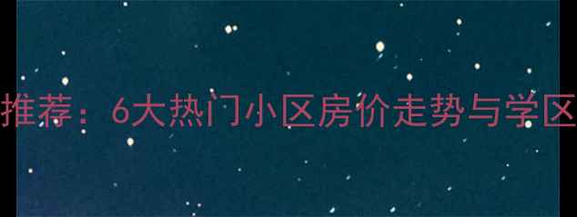 图片 广州塔附近二手房推荐：6大热门小区房价走势与学区分析（最新数据）