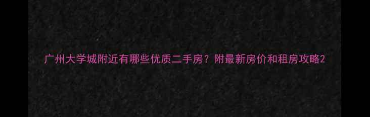图片 广州大学城附近有哪些优质二手房？附最新房价和租房攻略2