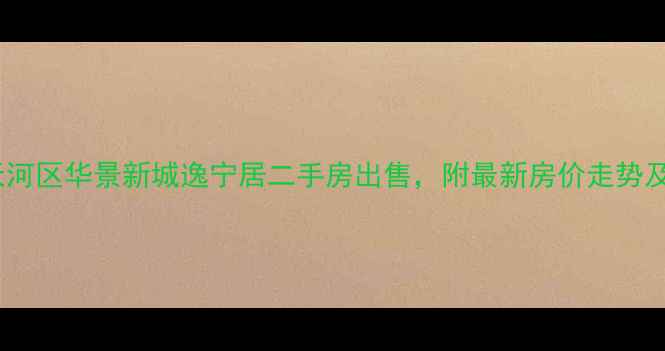 图片 广州天河区华景新城逸宁居二手房出售，附最新房价走势及户型1