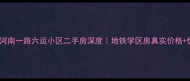 图片 广州天河区天河南一路六运小区二手房深度｜地铁学区房真实价格+优缺点全公开1