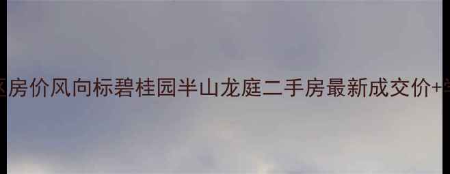 图片 广州天河区房价风向标碧桂园半山龙庭二手房最新成交价+学区资源全