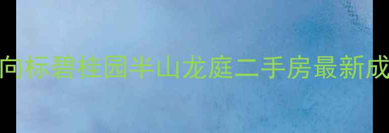 图片 广州天河区房价风向标碧桂园半山龙庭二手房最新成交价+学区资源全1