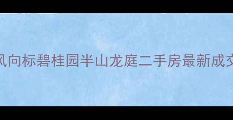 图片 广州天河区房价风向标碧桂园半山龙庭二手房最新成交价+学区资源全2