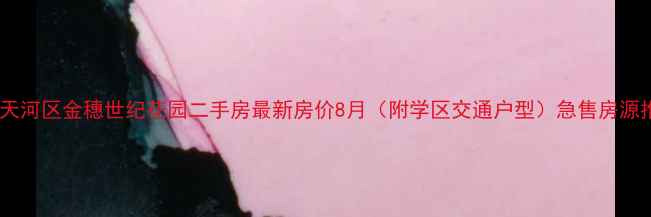 图片 广州天河区金穗世纪花园二手房最新房价8月（附学区交通户型）急售房源推荐2