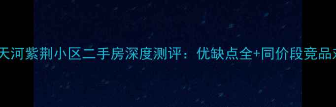 图片 广州天河紫荆小区二手房深度测评：优缺点全+同价段竞品对比2