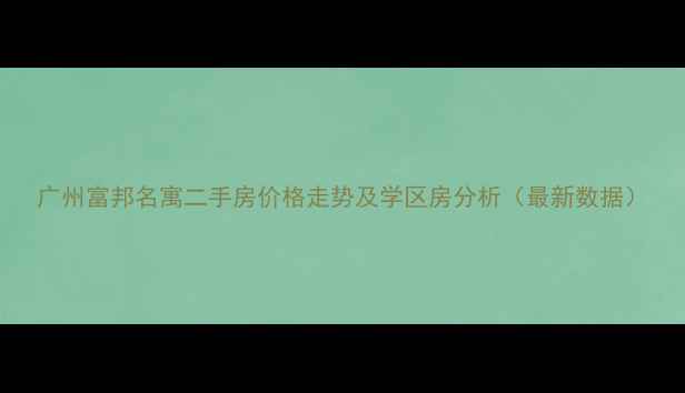 图片 广州富邦名寓二手房价格走势及学区房分析（最新数据）