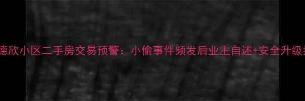图片 广州德欣小区二手房交易预警：小偷事件频发后业主自述+安全升级指南2